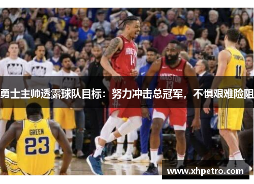 勇士主帅透露球队目标：努力冲击总冠军，不惧艰难险阻