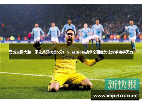 曼城主场大胜，领先英超榜首5分！Guardiola战术全面优势让对手束手无力