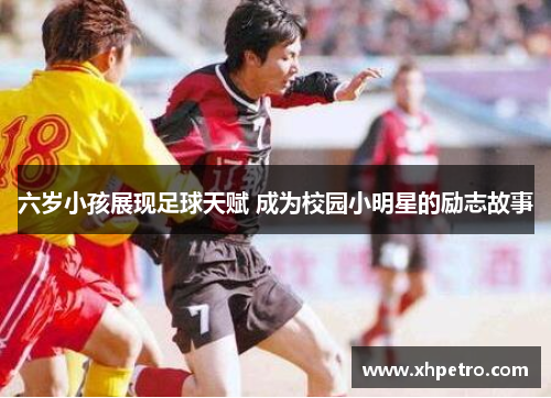 六岁小孩展现足球天赋 成为校园小明星的励志故事