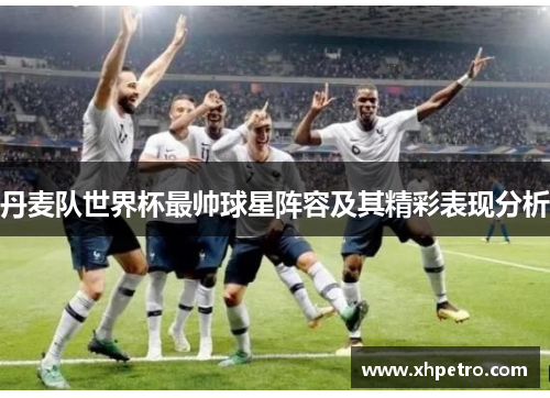 丹麦队世界杯最帅球星阵容及其精彩表现分析
