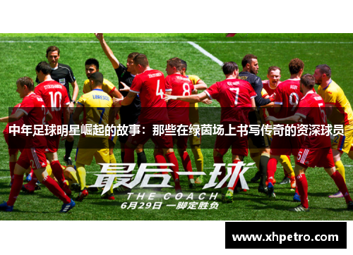 中年足球明星崛起的故事：那些在绿茵场上书写传奇的资深球员