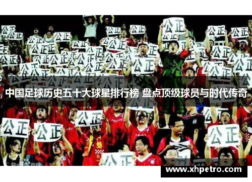中国足球历史五十大球星排行榜 盘点顶级球员与时代传奇