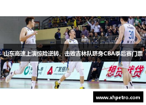 山东高速上演惊险逆转，击败吉林队跻身CBA季后赛门票